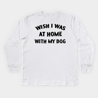 Wish I Was At Home With My Dog Kids Long Sleeve T-Shirt